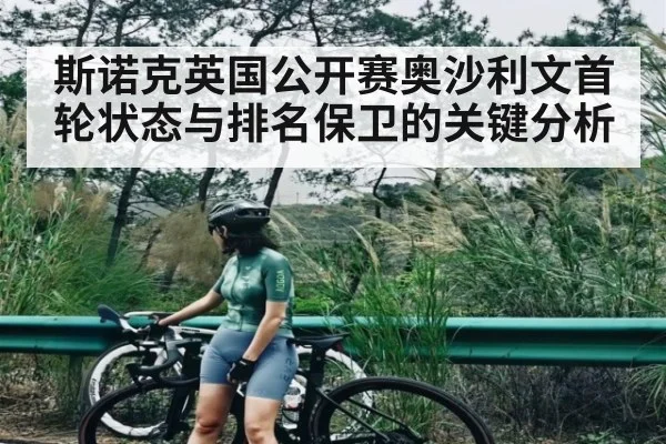 斯诺克英国公开赛奥沙利文首轮状态与排名保卫的关键分析（OD Sports）